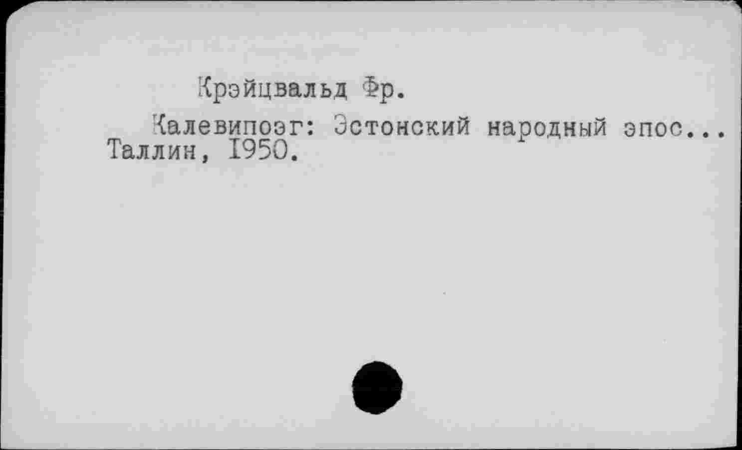 ﻿Крэйцвальд Фр.
Калевипоэг: Эстонский народный эпос.
Таллин, 1950.